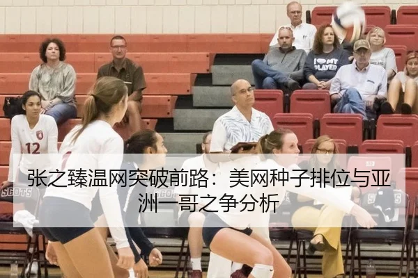 张之臻温网突破前路：美网种子排位与亚洲一哥之争分析