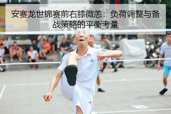 安赛龙世锦赛前右膝微恙：负荷调整与备战策略的平衡考量